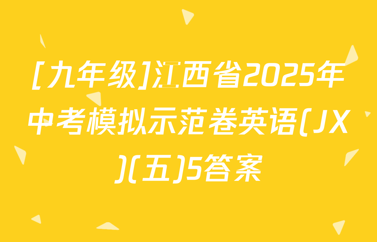 [九年级]江西省2025年中考模拟示范卷英语(JX)(五)5答案