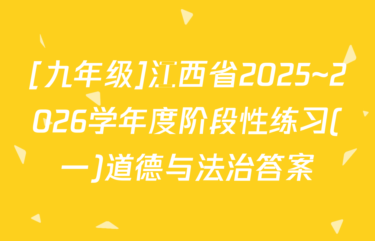 [九年级]江西省2025~2026学年度阶段性练习(一)道德与法治答案