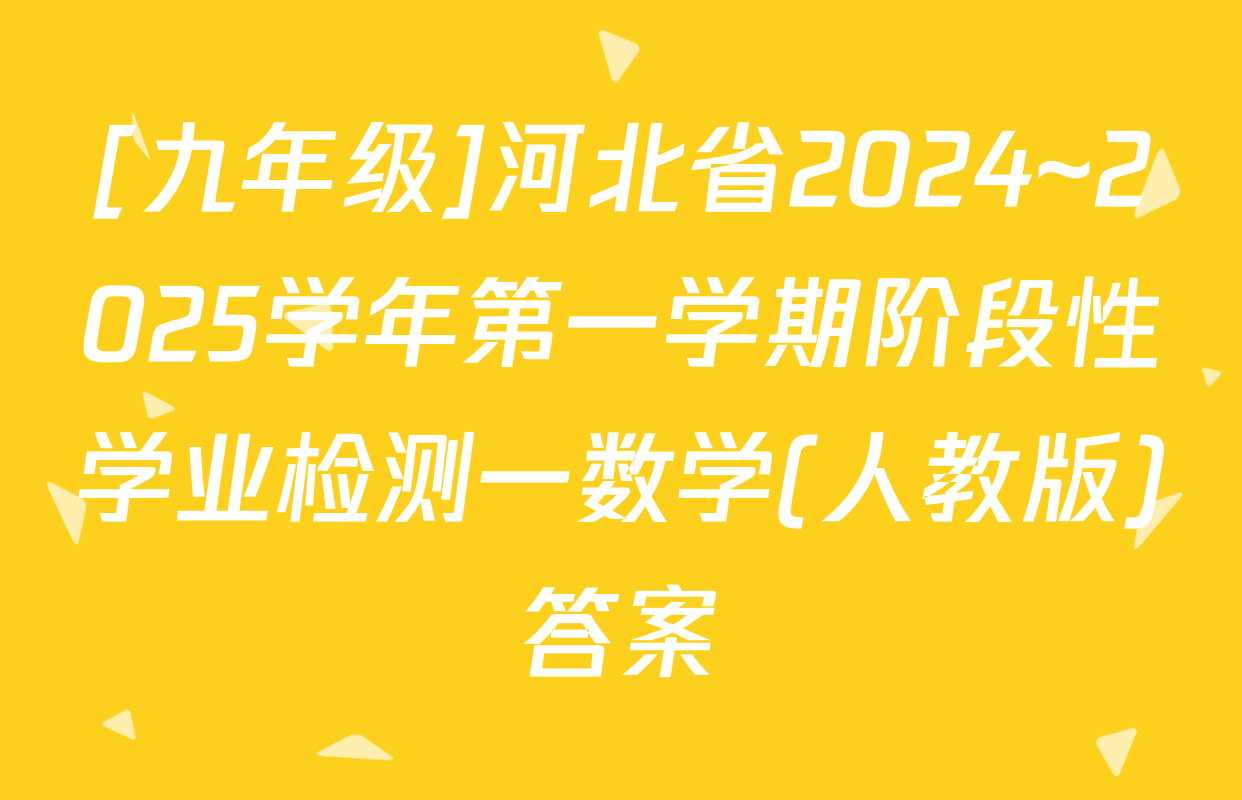 [九年级]河北省2024~2025学年第一学期阶段性学业检测一数学(人教版)答案