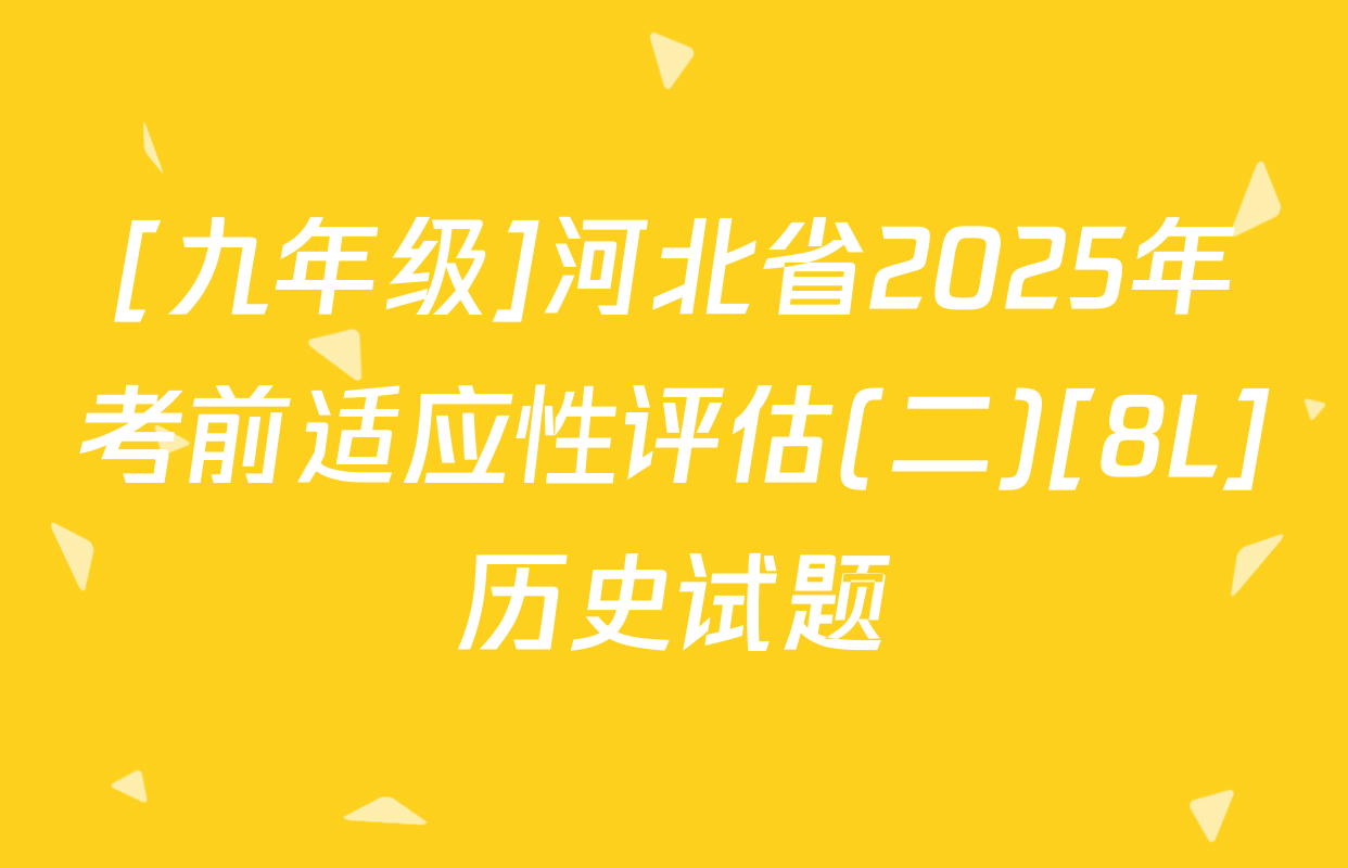 [九年级]河北省2025年考前适应性评估(二)[8L]历史试题