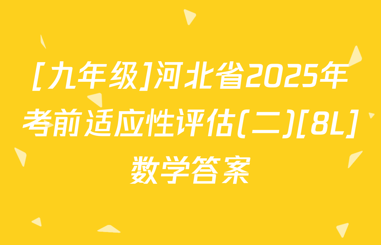 [九年级]河北省2025年考前适应性评估(二)[8L]数学答案