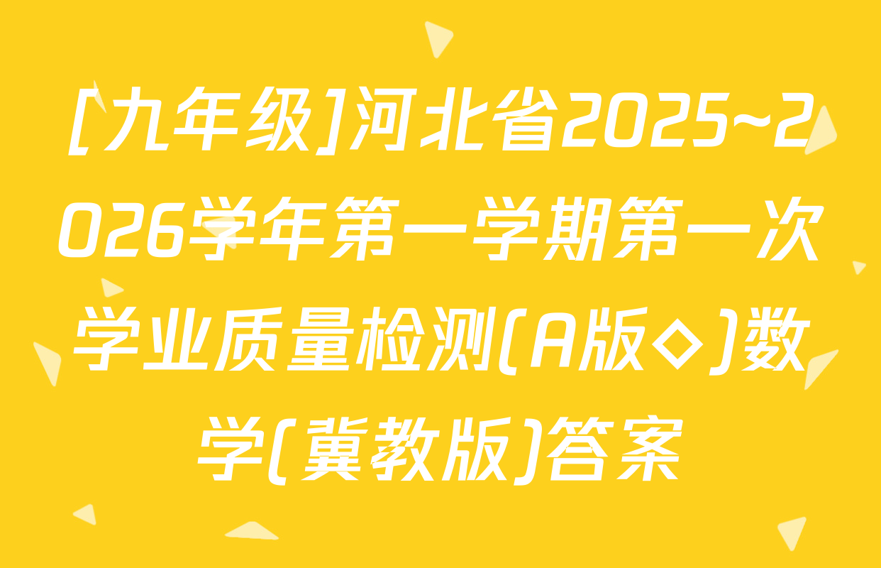 [九年级]河北省2025~2026学年第一学期第一次学业质量检测(A版◇)数学(冀教版)答案