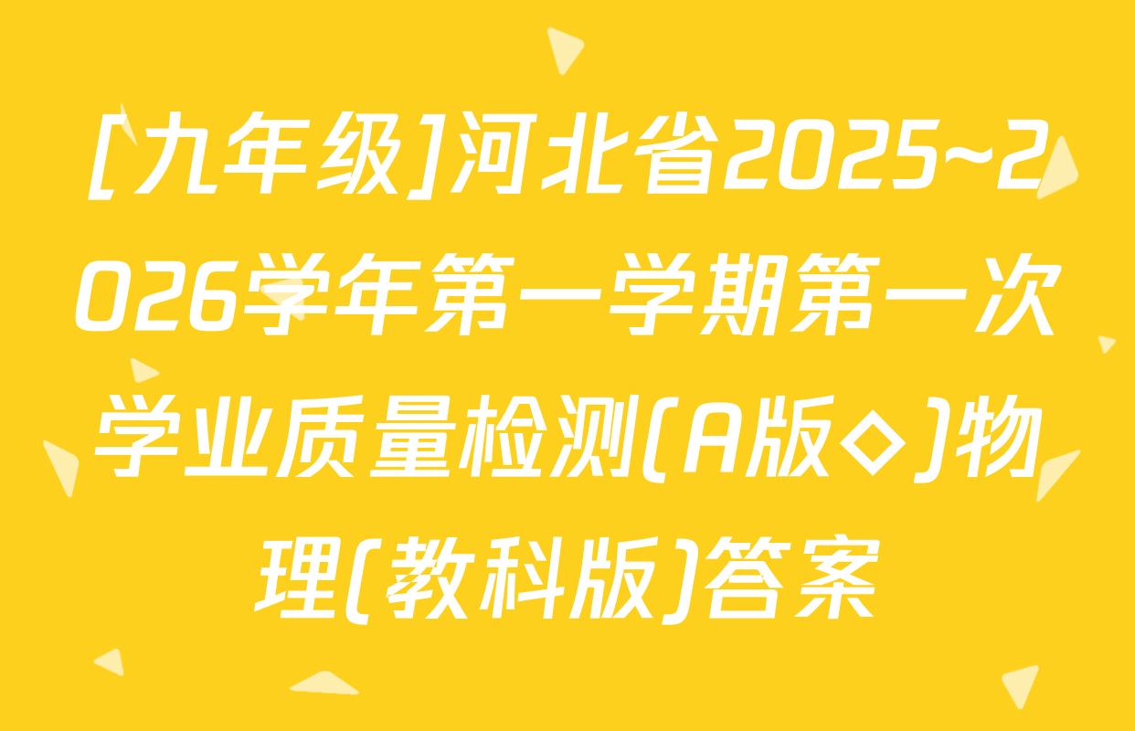 [九年级]河北省2025~2026学年第一学期第一次学业质量检测(A版◇)物理(教科版)答案