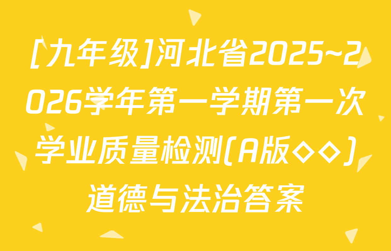 [九年级]河北省2025~2026学年第一学期第一次学业质量检测(A版◇◇)道德与法治答案