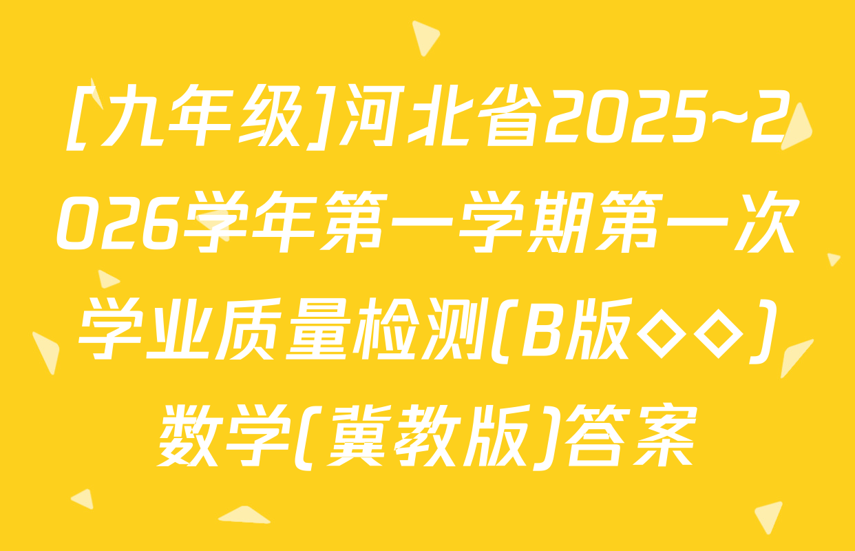 [九年级]河北省2025~2026学年第一学期第一次学业质量检测(B版◇◇)数学(冀教版)答案
