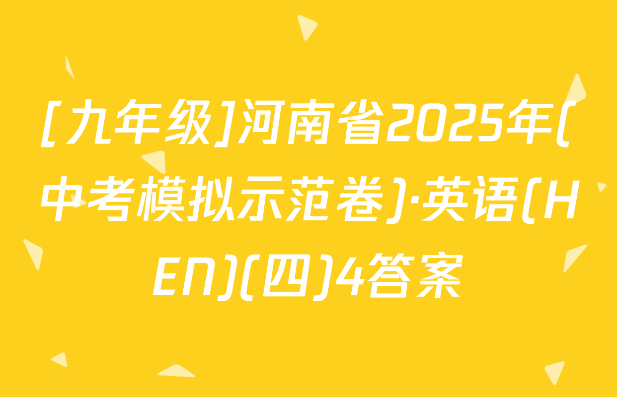 [九年级]河南省2025年(中考模拟示范卷)·英语(HEN)(四)4答案