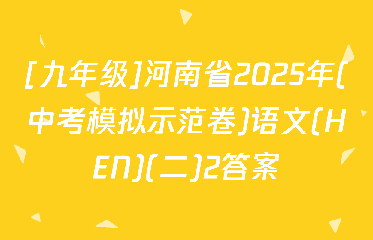 [九年级]河南省2025年(中考模拟示范卷)语文(HEN)(二)2答案