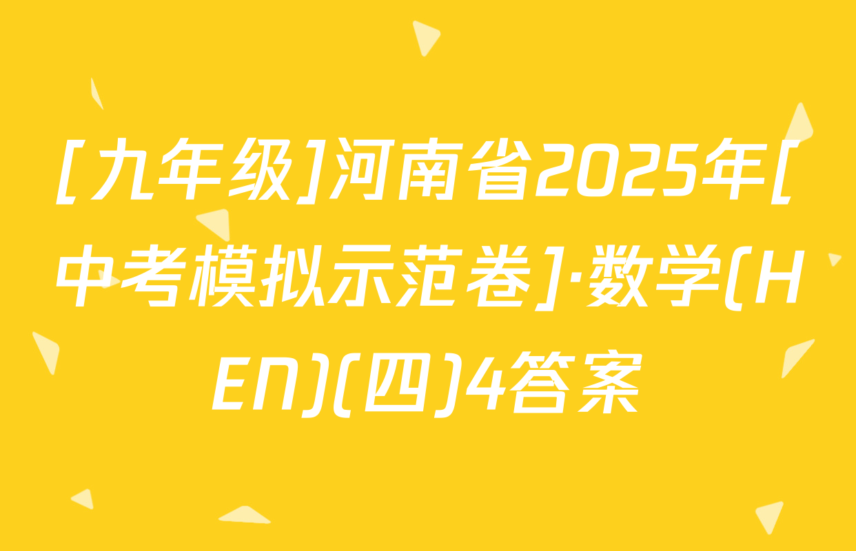 [九年级]河南省2025年[中考模拟示范卷]·数学(HEN)(四)4答案