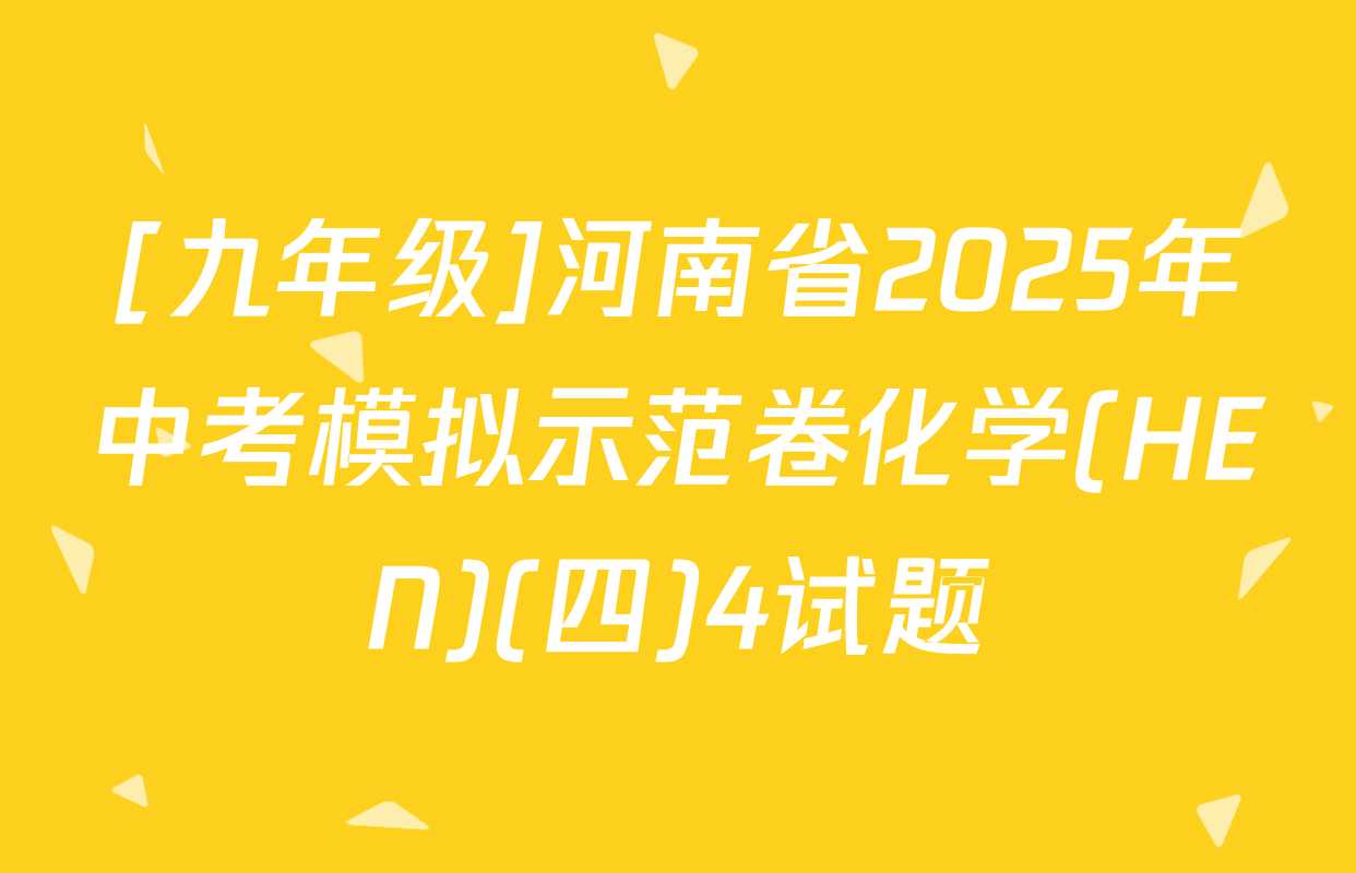[九年级]河南省2025年中考模拟示范卷化学(HEN)(四)4试题