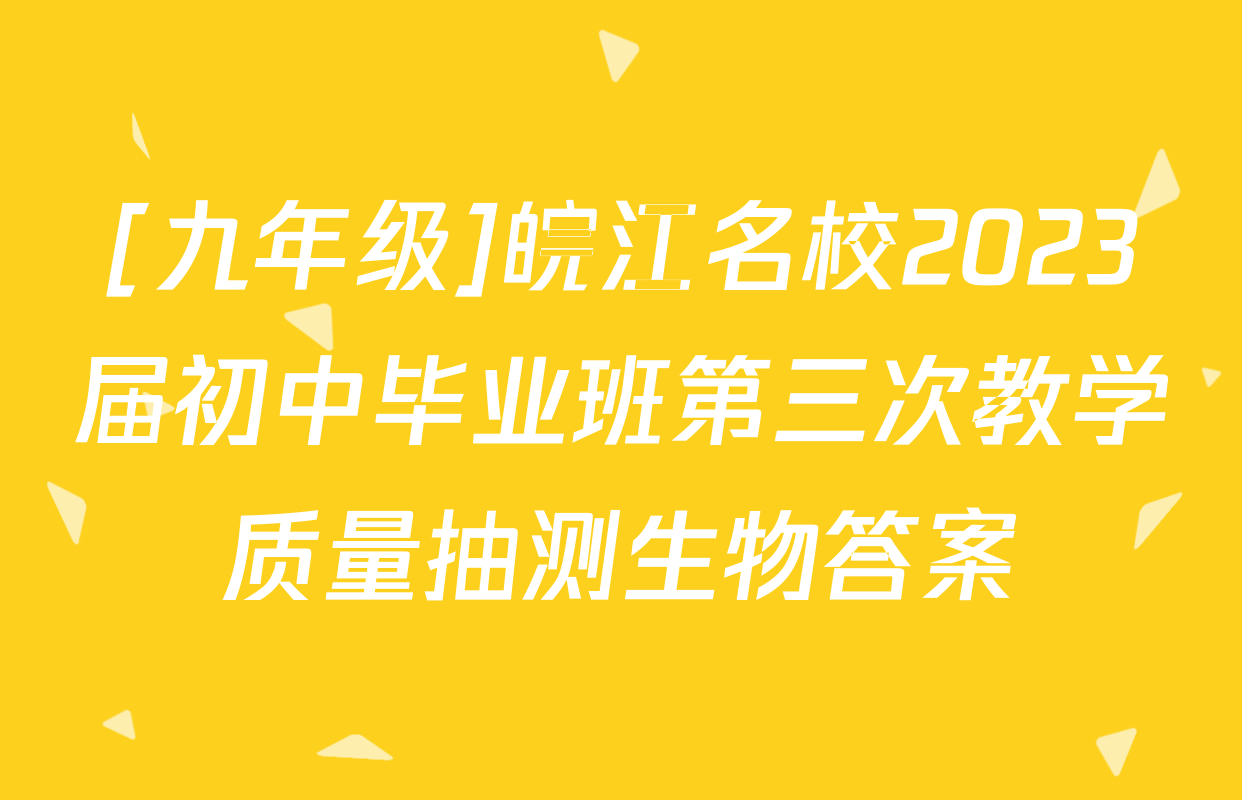 [九年级]皖江名校2023届初中毕业班第三次教学质量抽测生物答案