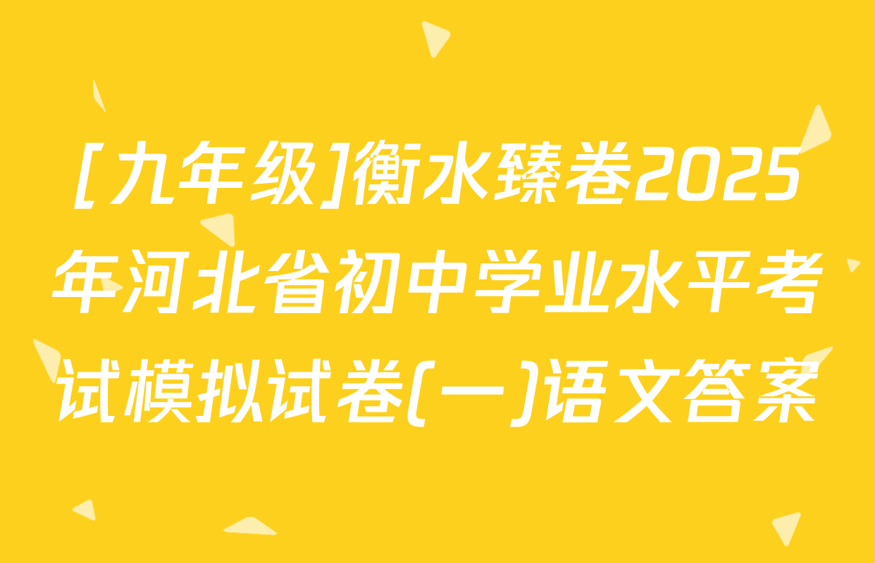 [九年级]衡水臻卷2025年河北省初中学业水平考试模拟试卷(一)语文答案
