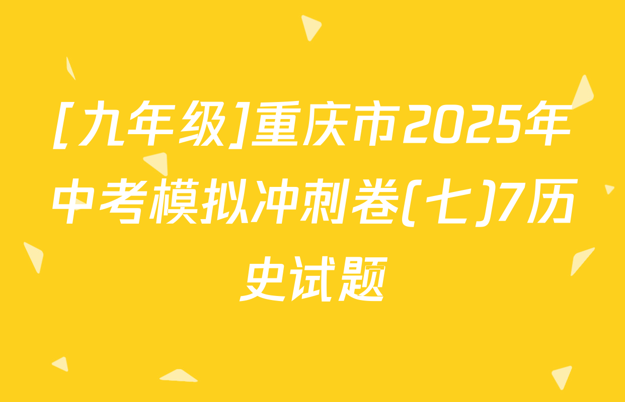 [九年级]重庆市2025年中考模拟冲刺卷(七)7历史试题