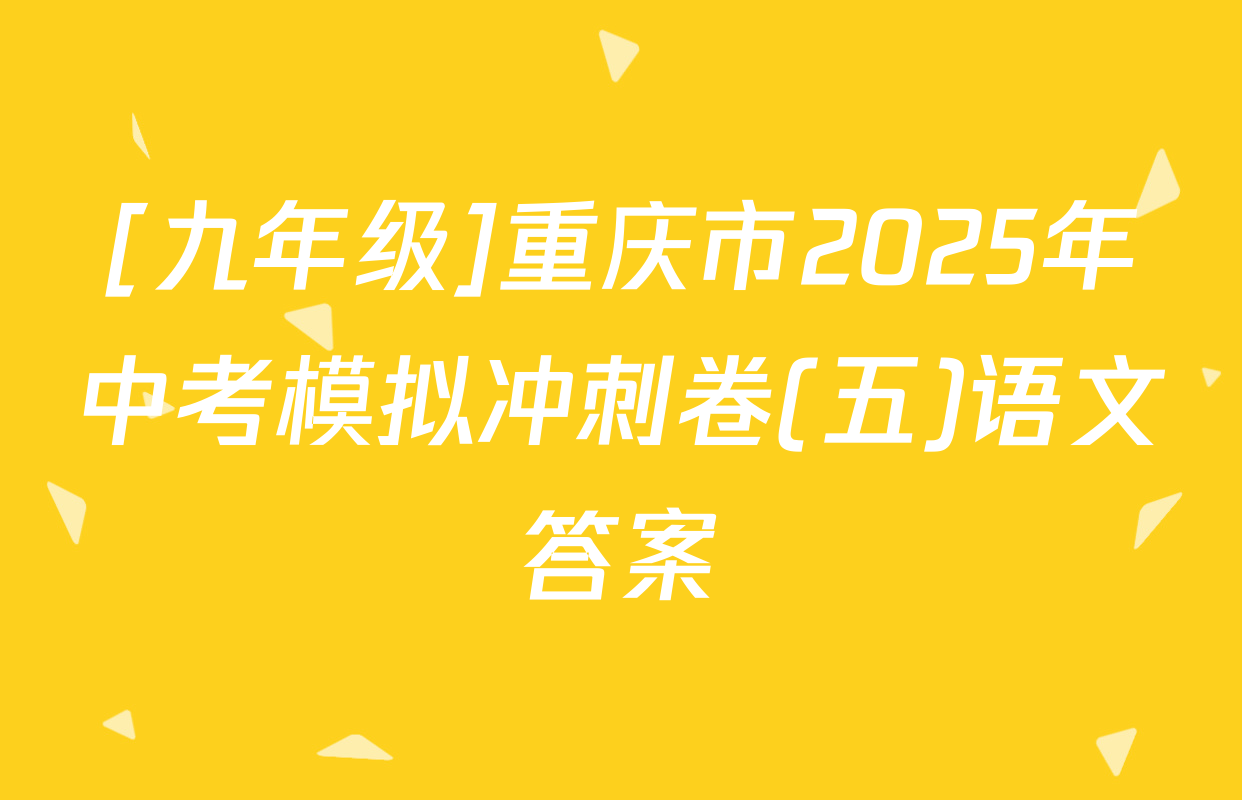 [九年级]重庆市2025年中考模拟冲刺卷(五)语文答案