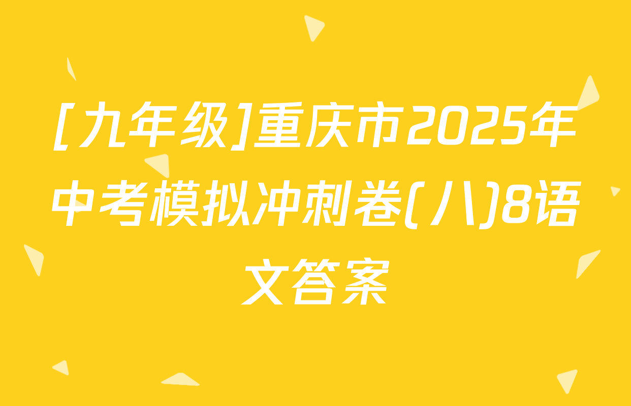 [九年级]重庆市2025年中考模拟冲刺卷(八)8语文答案