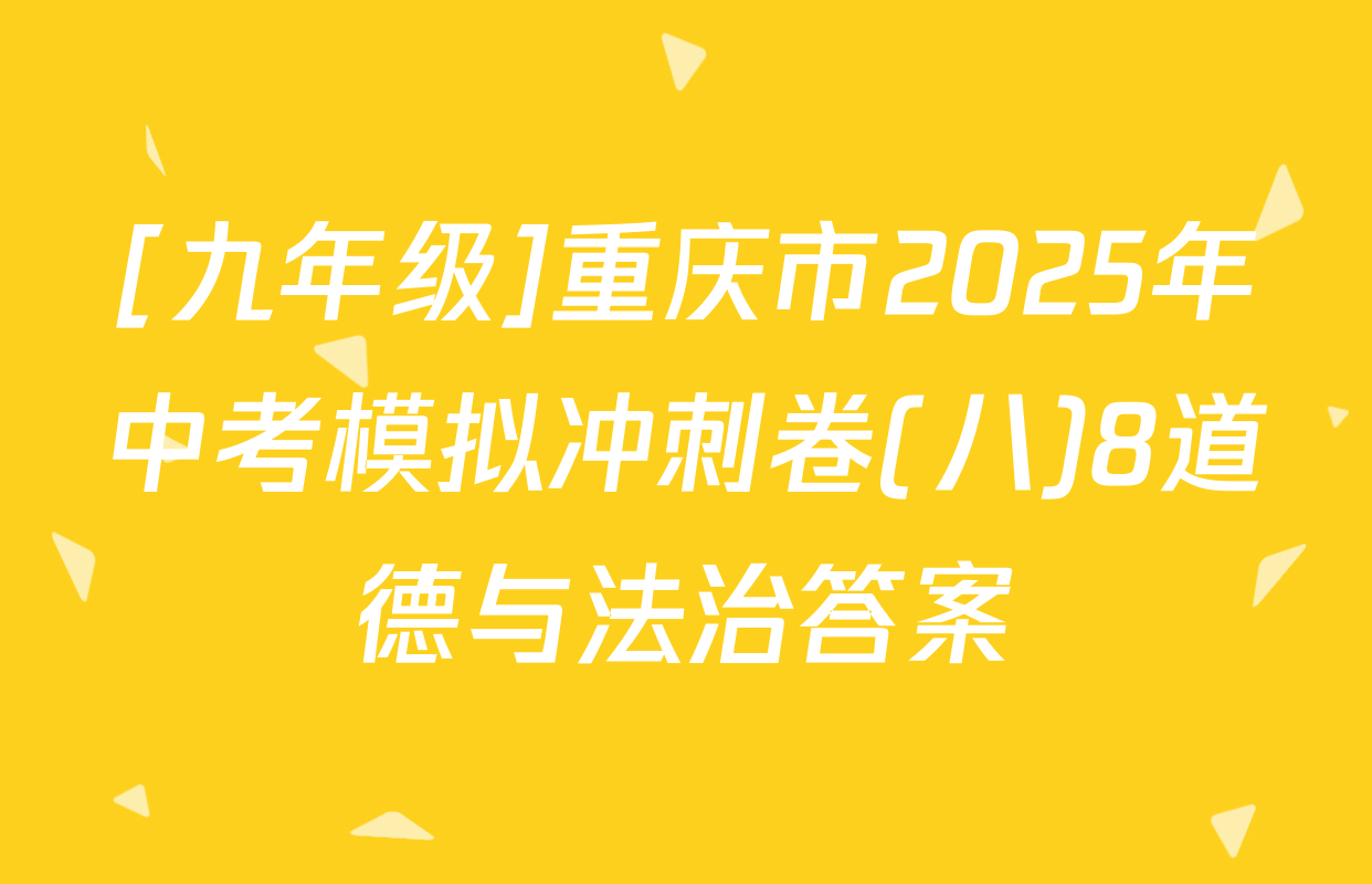 [九年级]重庆市2025年中考模拟冲刺卷(八)8道德与法治答案