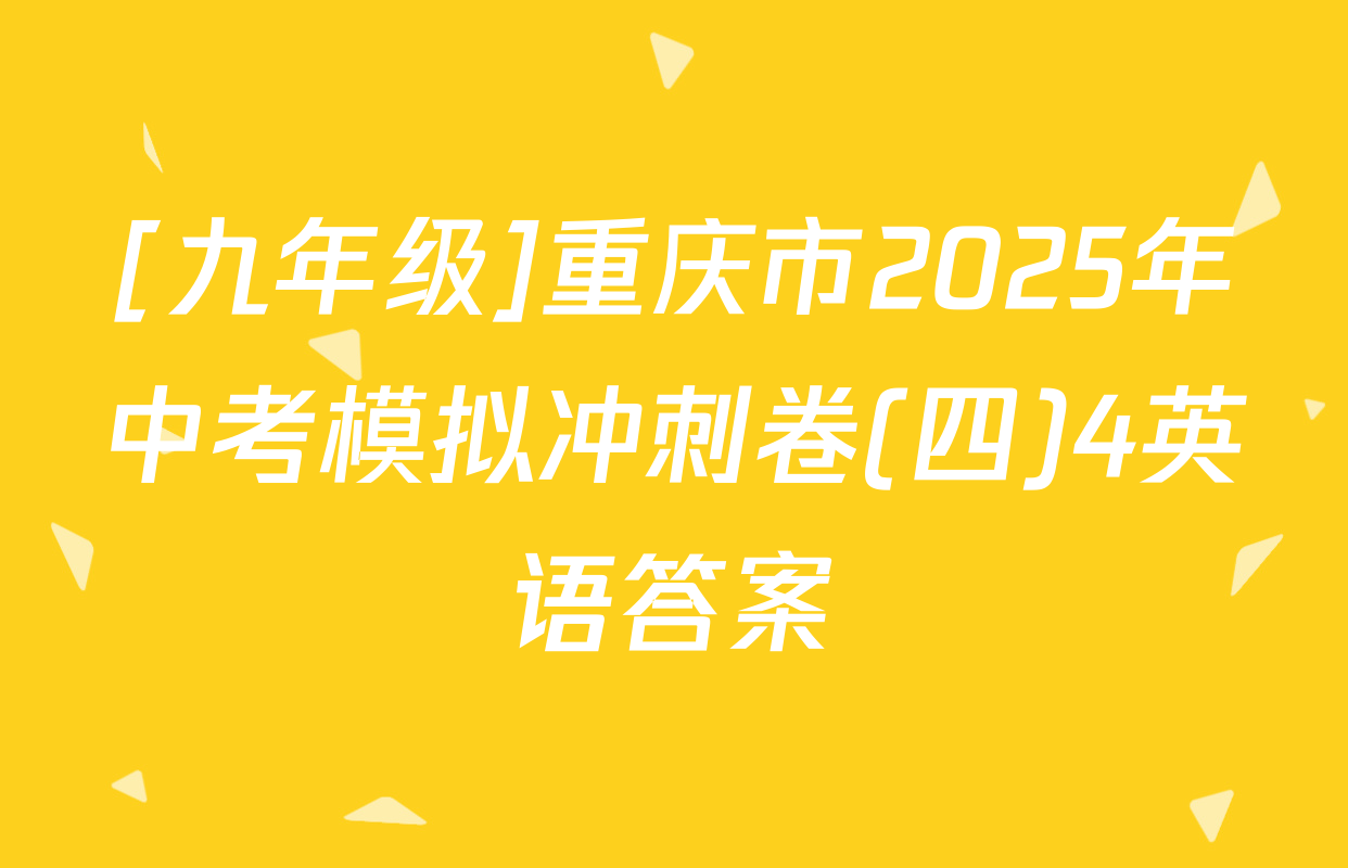[九年级]重庆市2025年中考模拟冲刺卷(四)4英语答案