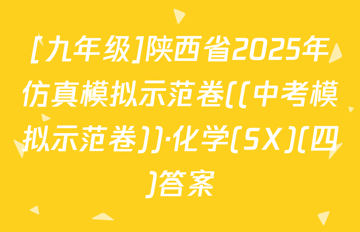 [九年级]陕西省2025年仿真模拟示范卷((中考模拟示范卷))·化学(SX)(四)答案