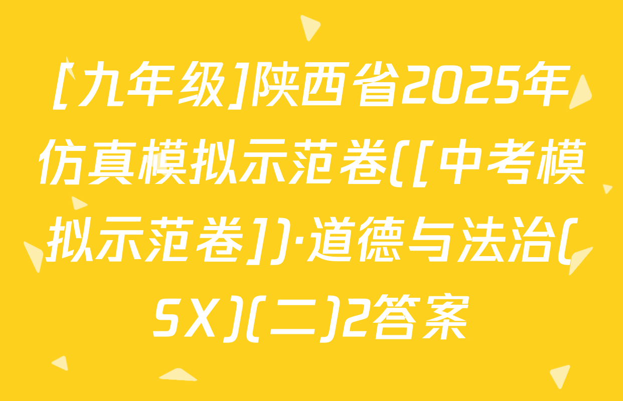 [九年级]陕西省2025年仿真模拟示范卷([中考模拟示范卷])·道德与法治(SX)(二)2答案