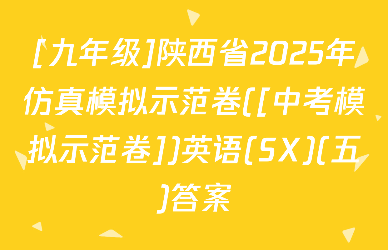 [九年级]陕西省2025年仿真模拟示范卷([中考模拟示范卷])英语(SX)(五)答案