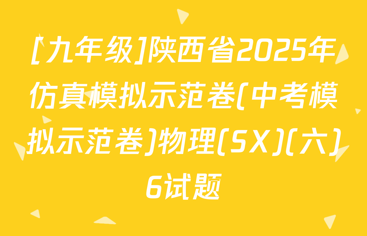 [九年级]陕西省2025年仿真模拟示范卷(中考模拟示范卷)物理(SX)(六)6试题