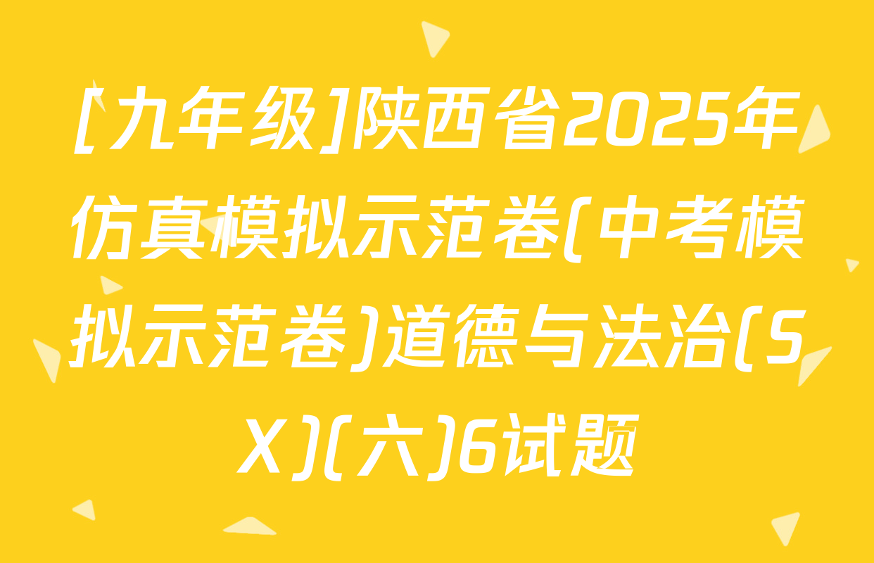 [九年级]陕西省2025年仿真模拟示范卷(中考模拟示范卷)道德与法治(SX)(六)6试题