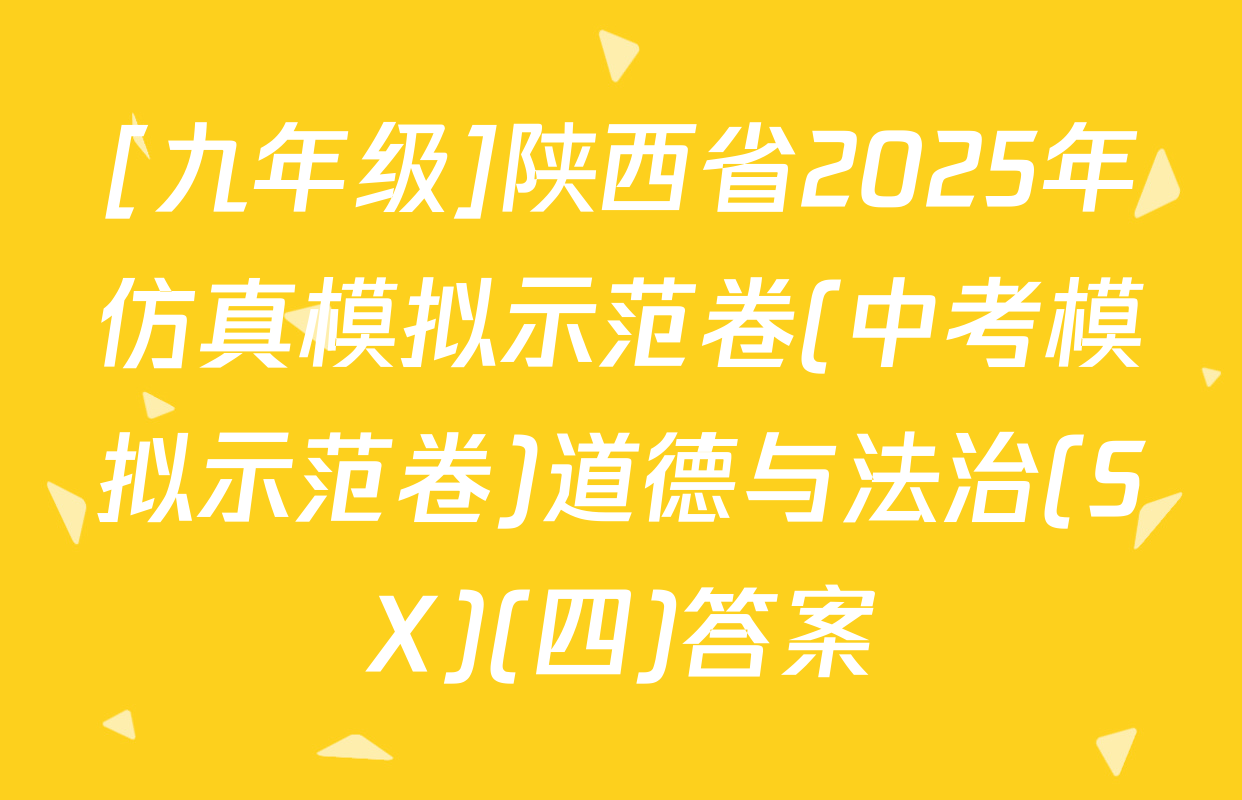 [九年级]陕西省2025年仿真模拟示范卷(中考模拟示范卷)道德与法治(SX)(四)答案