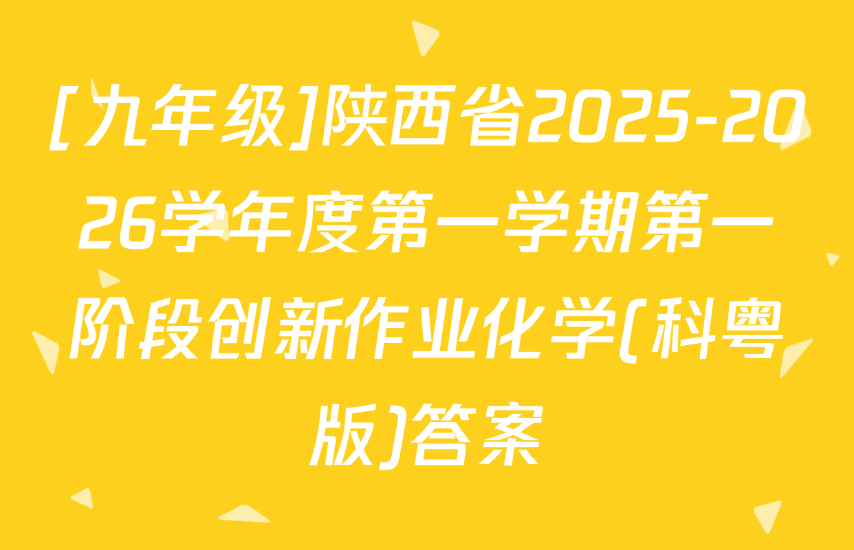 [九年级]陕西省2025-2026学年度第一学期第一阶段创新作业化学(科粤版)答案