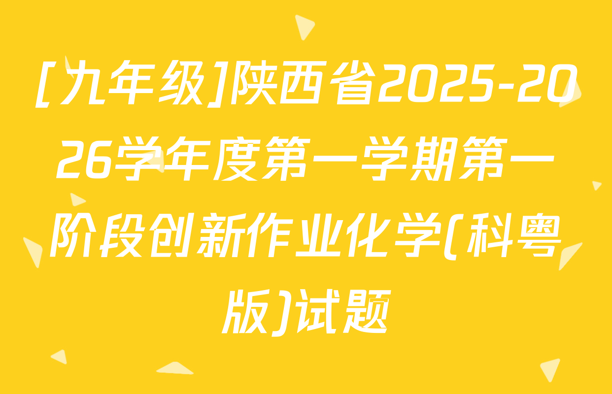 [九年级]陕西省2025-2026学年度第一学期第一阶段创新作业化学(科粤版)试题