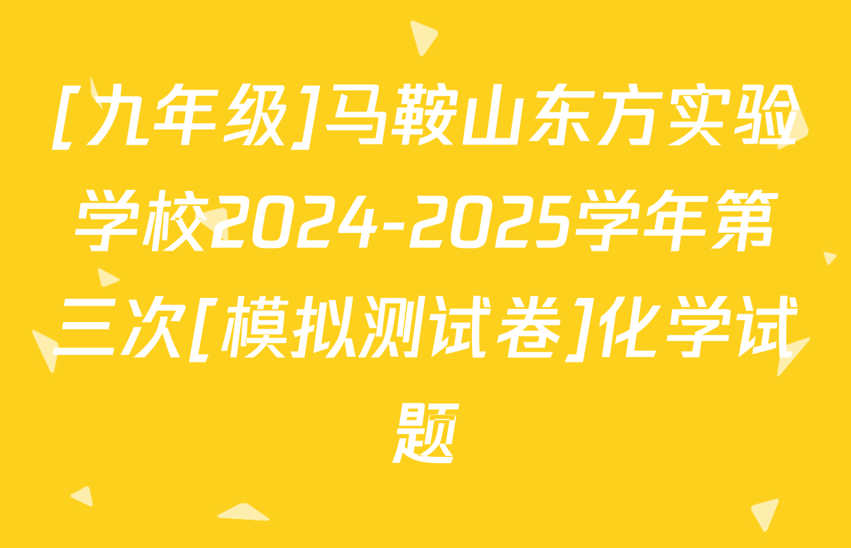 [九年级]马鞍山东方实验学校2024-2025学年第三次[模拟测试卷]化学试题