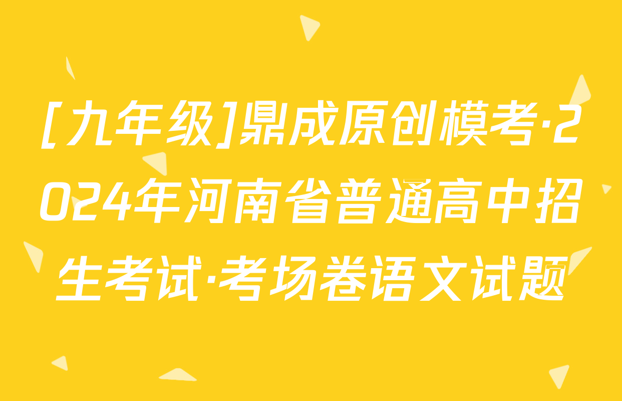 [九年级]鼎成原创模考·2024年河南省普通高中招生考试·考场卷语文试题