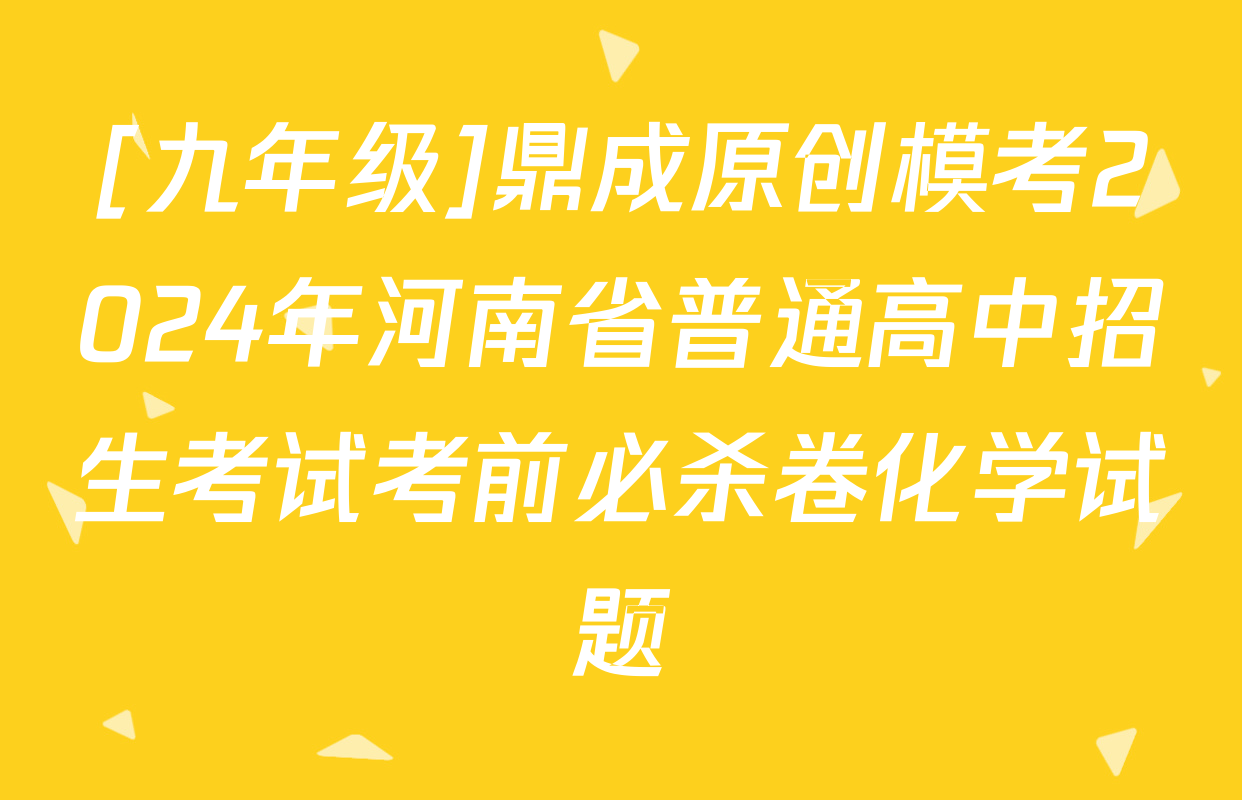 [九年级]鼎成原创模考2024年河南省普通高中招生考试考前必杀卷化学试题