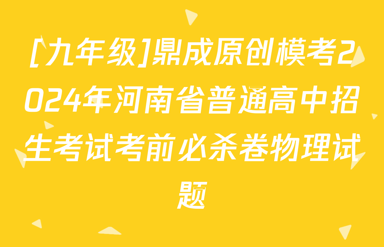 [九年级]鼎成原创模考2024年河南省普通高中招生考试考前必杀卷物理试题