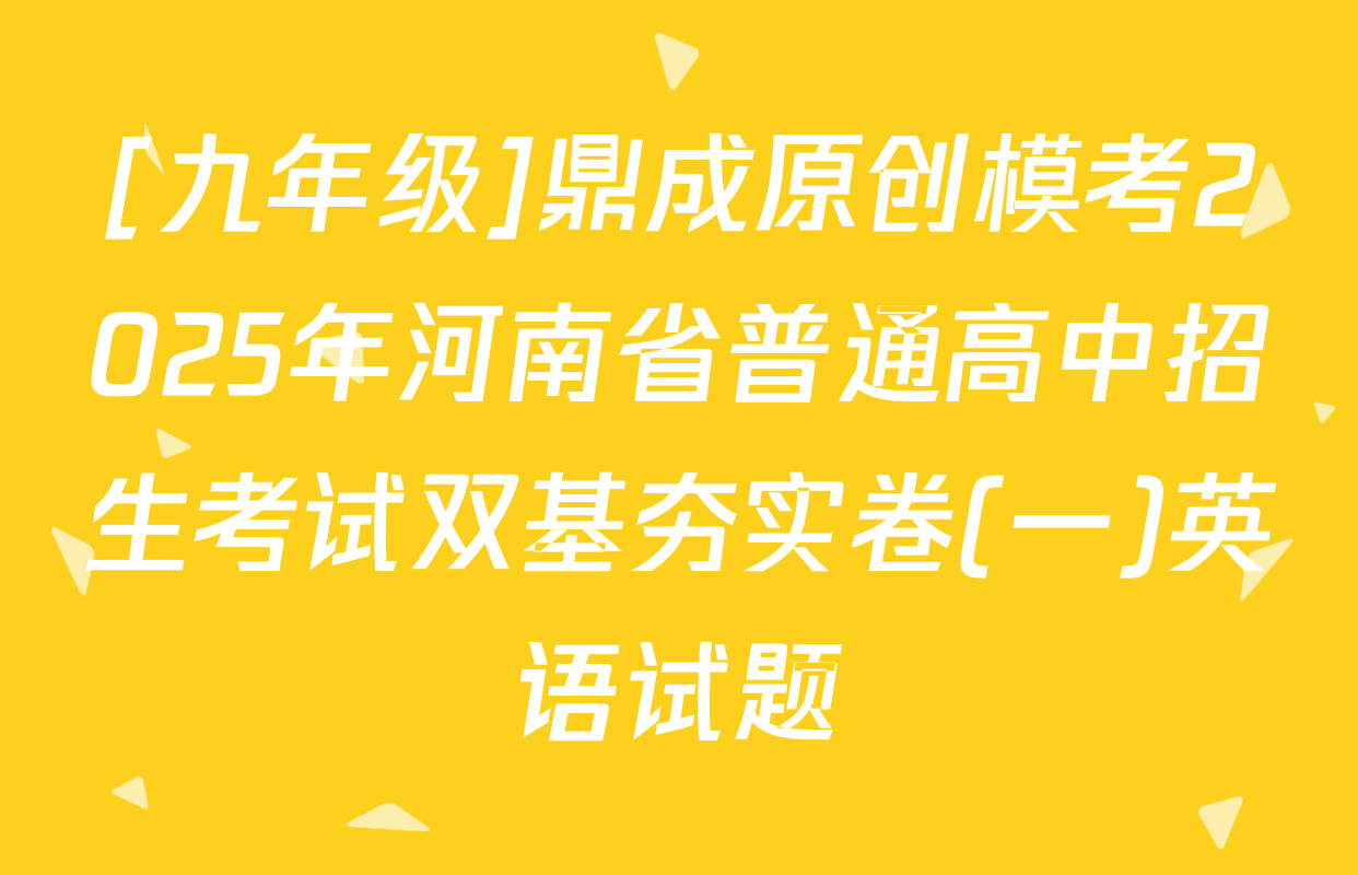 [九年级]鼎成原创模考2025年河南省普通高中招生考试双基夯实卷(一)英语试题