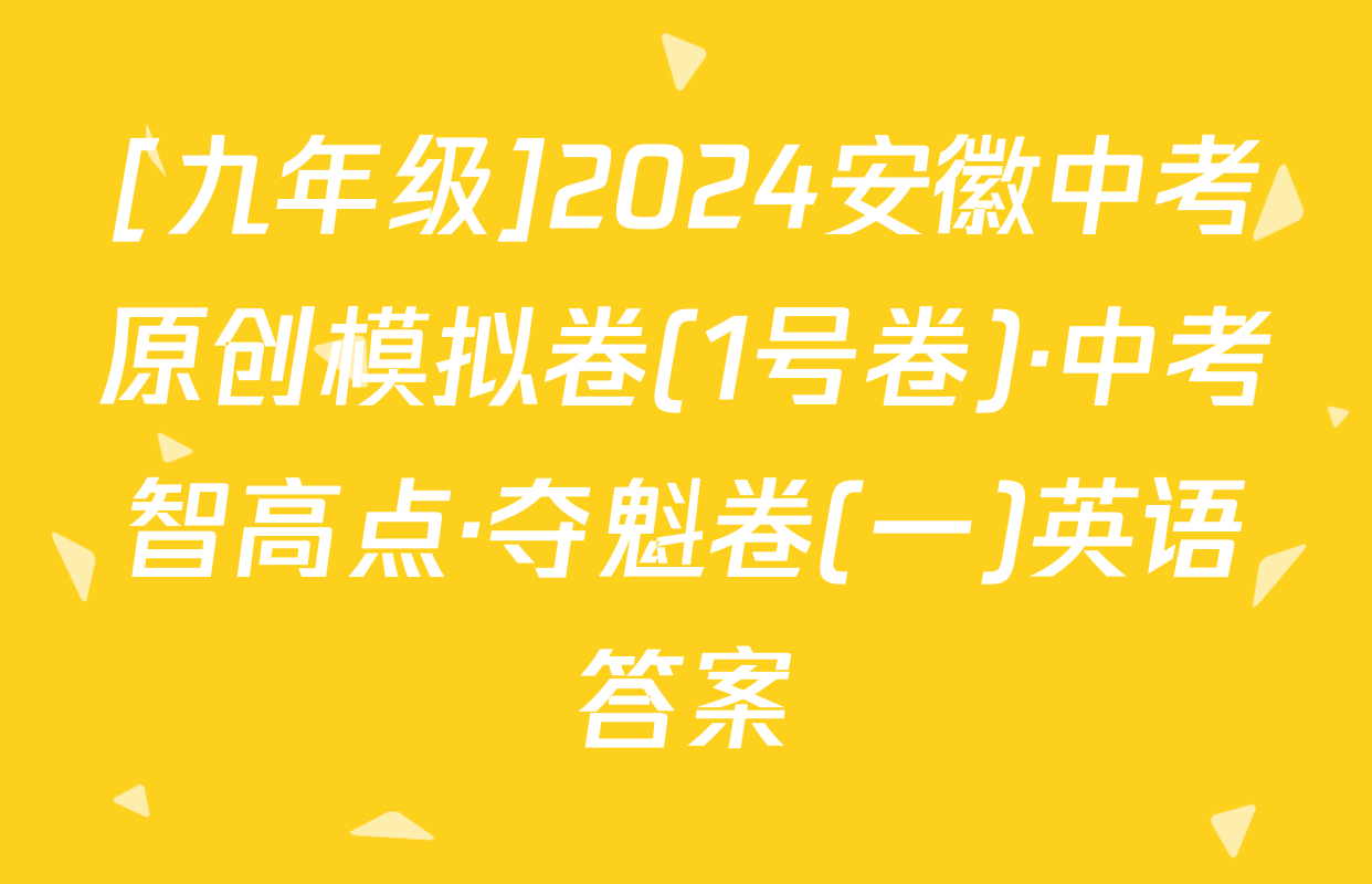 [九年级]2024安徽中考原创模拟卷(1号卷)·中考智高点·夺魁卷(一)英语答案