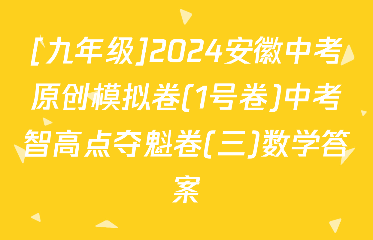 [九年级]2024安徽中考原创模拟卷(1号卷)中考智高点夺魁卷(三)数学答案