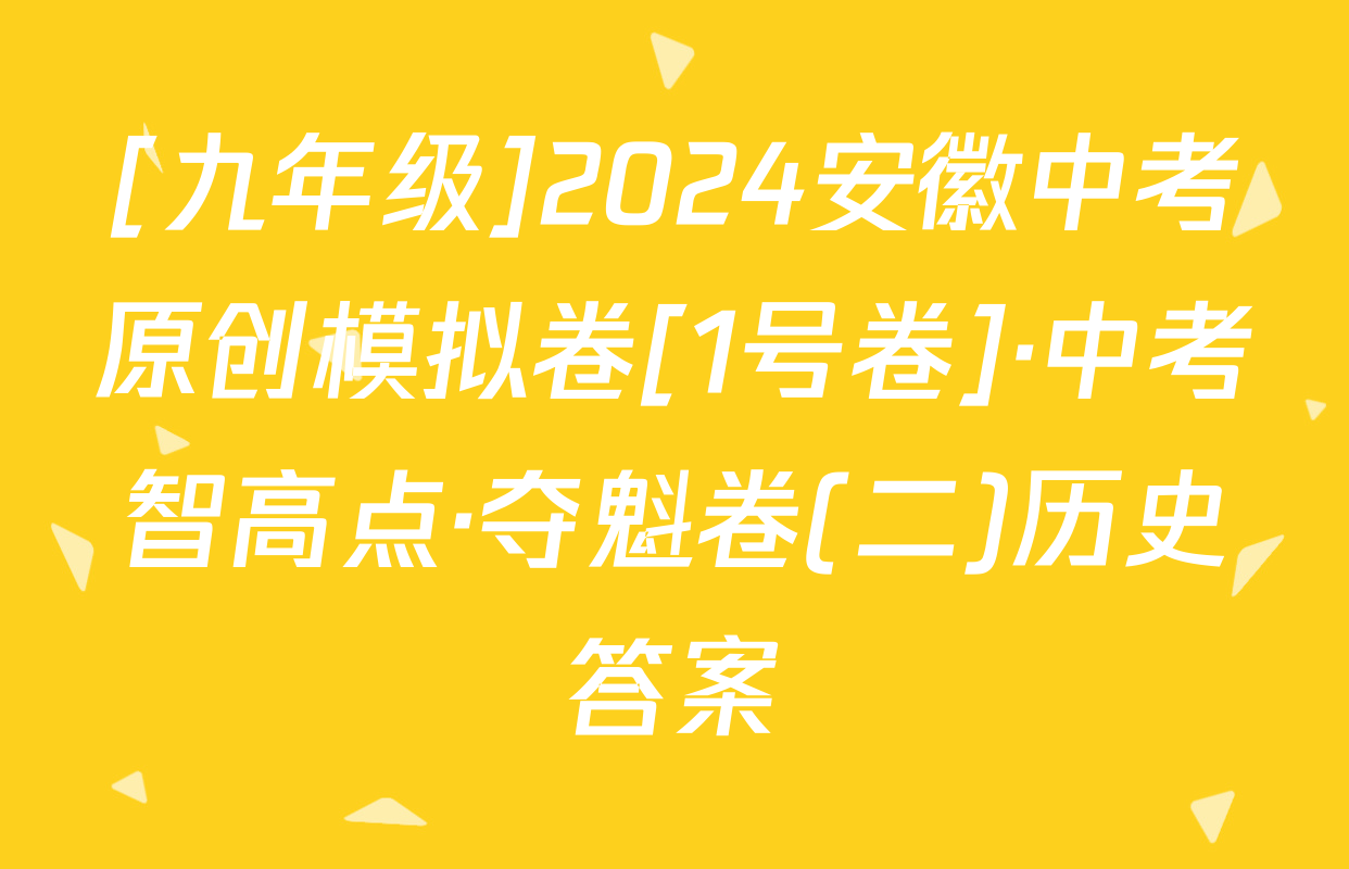 [九年级]2024安徽中考原创模拟卷[1号卷]·中考智高点·夺魁卷(二)历史答案