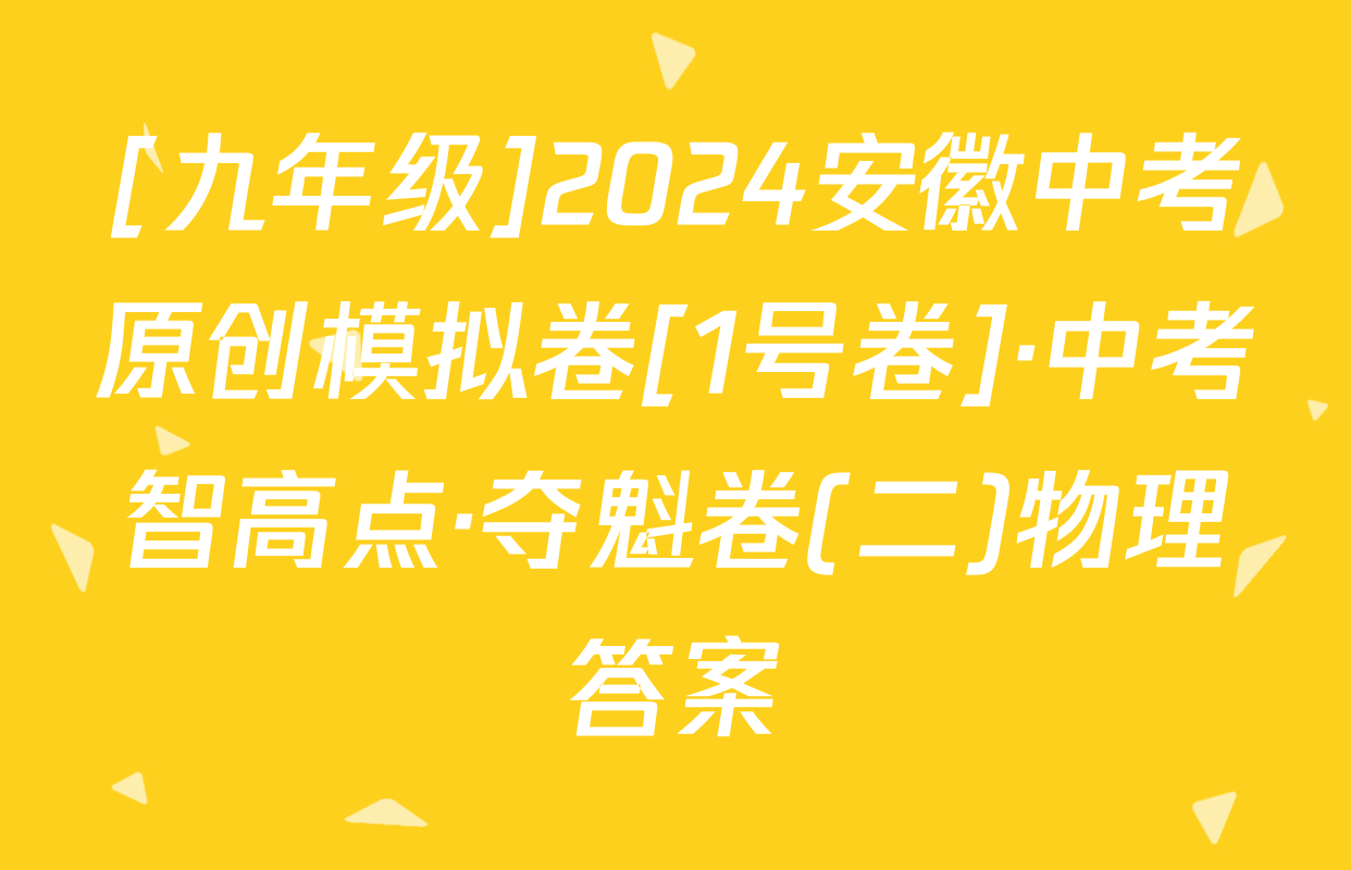 [九年级]2024安徽中考原创模拟卷[1号卷]·中考智高点·夺魁卷(二)物理答案