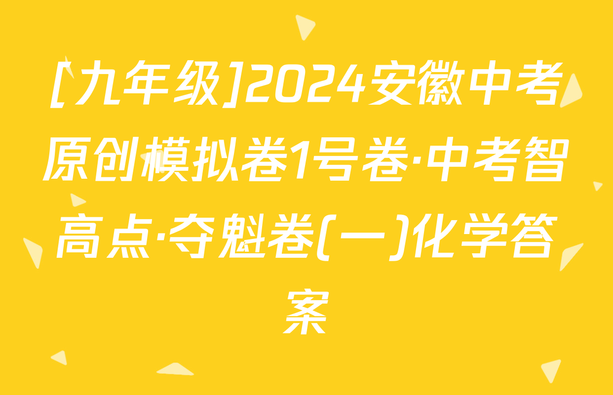 [九年级]2024安徽中考原创模拟卷1号卷·中考智高点·夺魁卷(一)化学答案