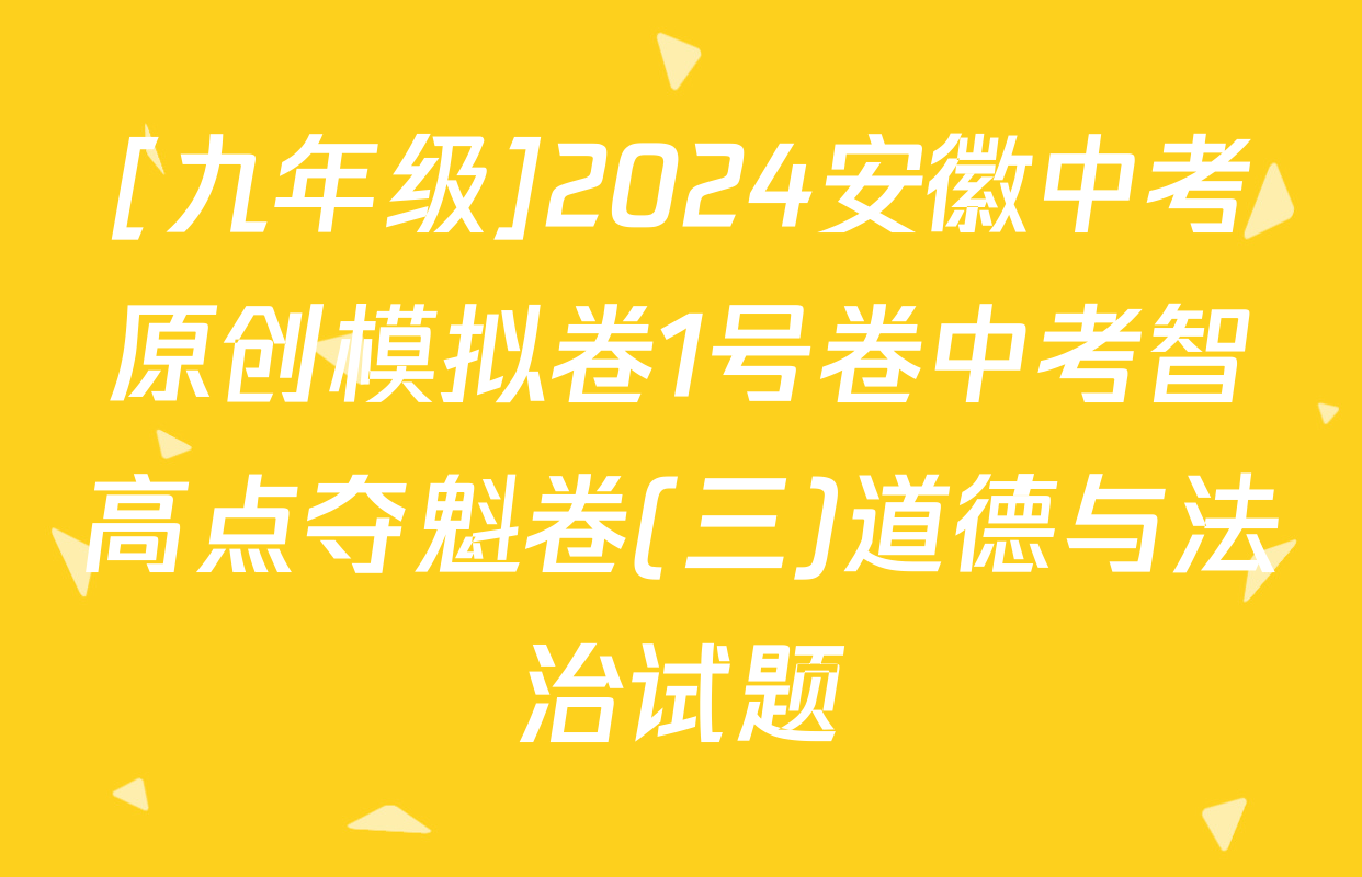 [九年级]2024安徽中考原创模拟卷1号卷中考智高点夺魁卷(三)道德与法治试题