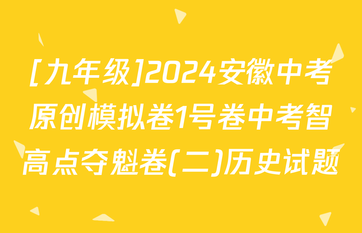 [九年级]2024安徽中考原创模拟卷1号卷中考智高点夺魁卷(二)历史试题