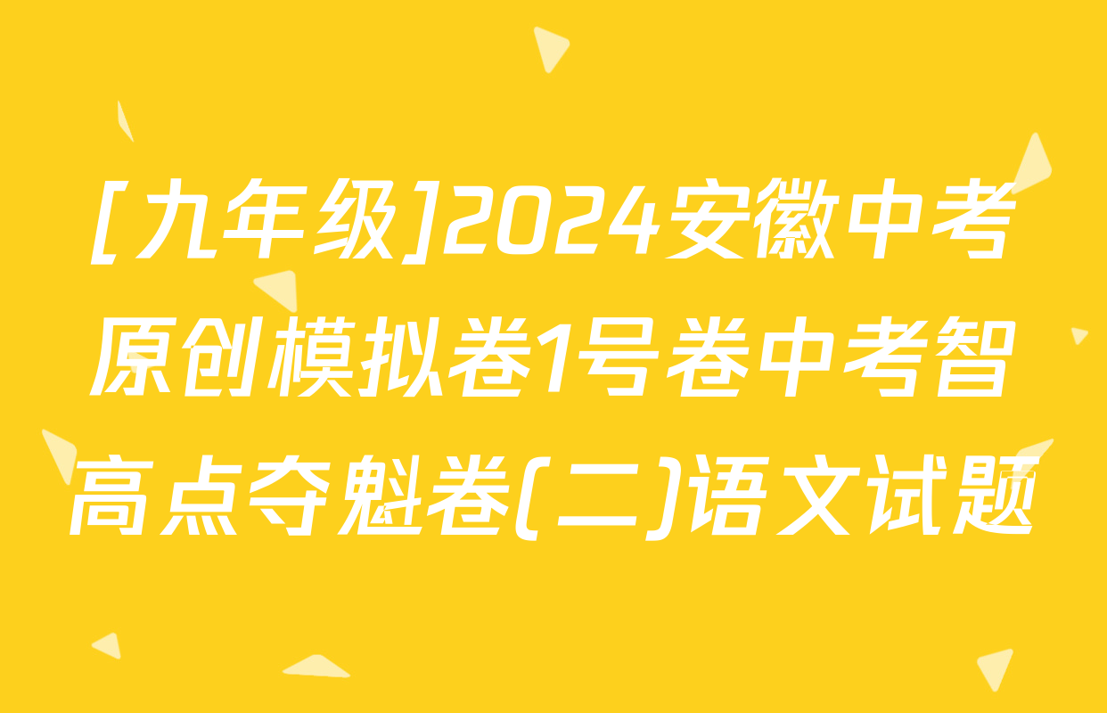 [九年级]2024安徽中考原创模拟卷1号卷中考智高点夺魁卷(二)语文试题