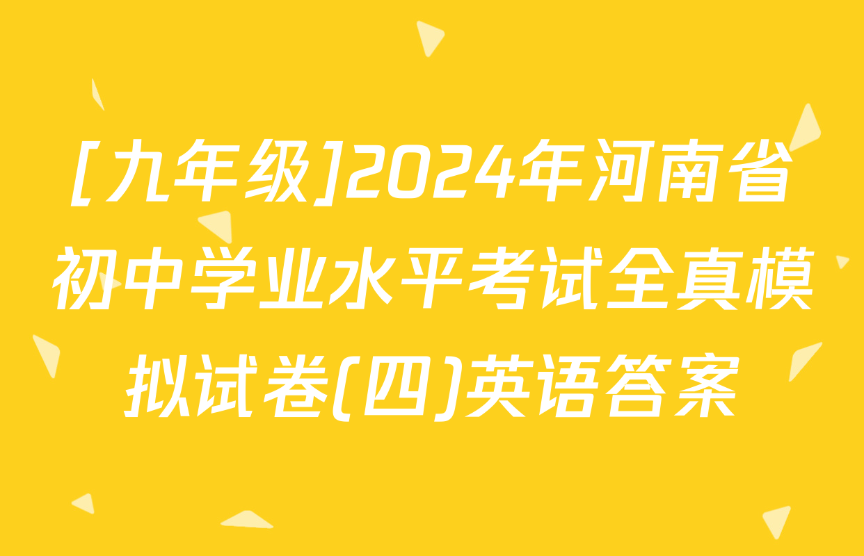 [九年级]2024年河南省初中学业水平考试全真模拟试卷(四)英语答案
