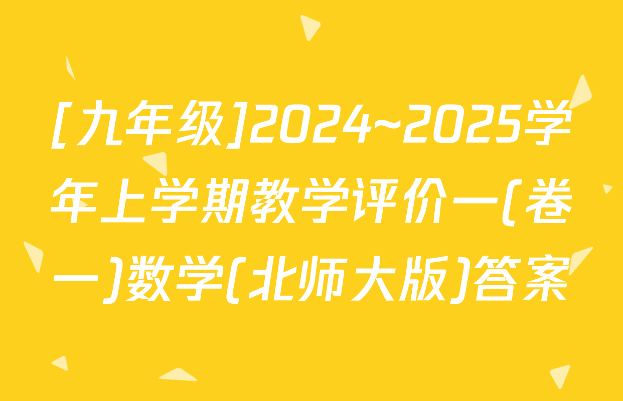 [九年级]2024~2025学年上学期教学评价一(卷一)数学(北师大版)答案