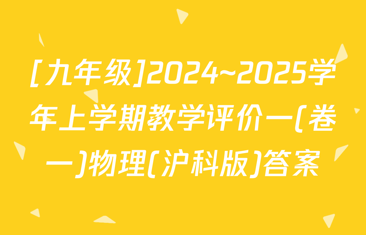 [九年级]2024~2025学年上学期教学评价一(卷一)物理(沪科版)答案