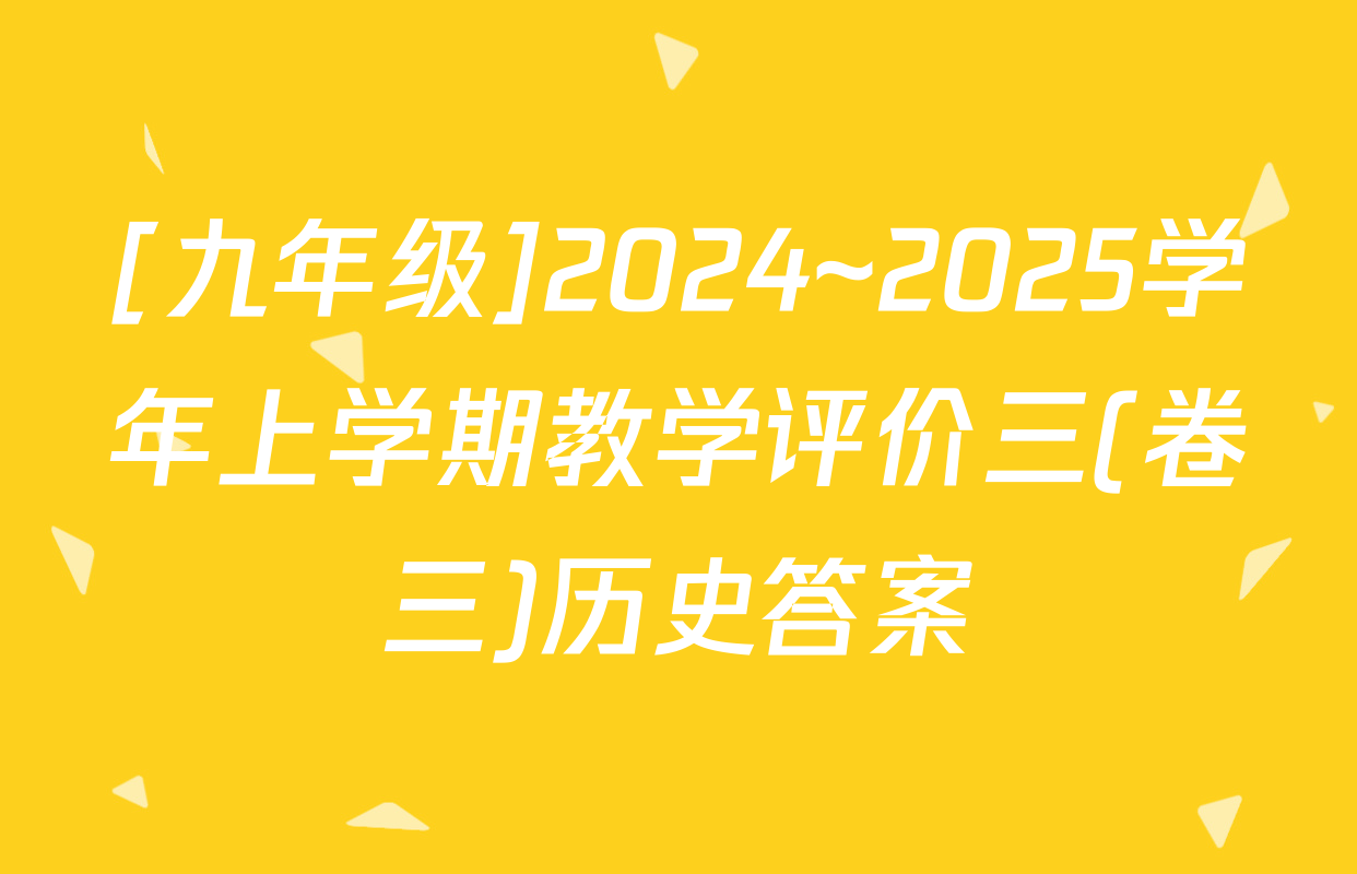 [九年级]2024~2025学年上学期教学评价三(卷三)历史答案