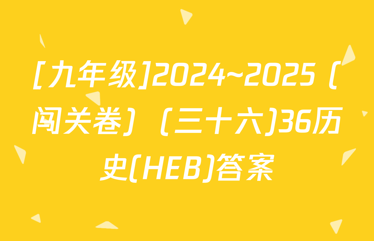 [九年级]2024~2025 (闯关卷)  (三十六)36历史(HEB)答案