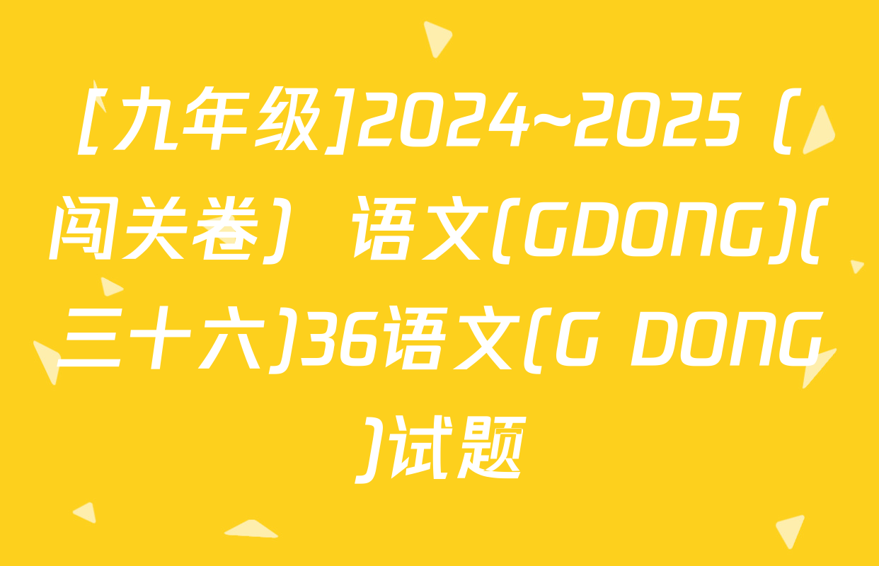 [九年级]2024~2025 (闯关卷)  语文(GDONG)(三十六)36语文(G DONG)试题