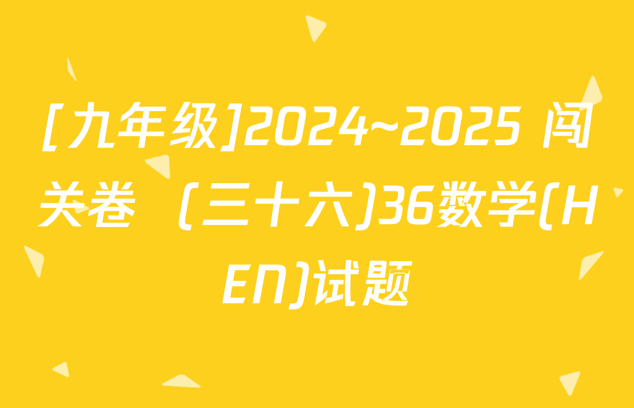 [九年级]2024~2025 闯关卷  (三十六)36数学(HEN)试题