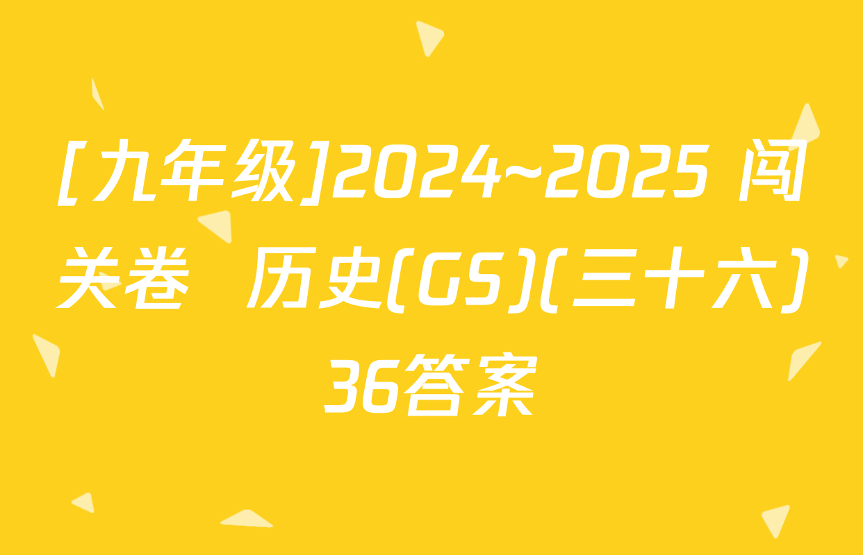 [九年级]2024~2025 闯关卷  历史(GS)(三十六)36答案