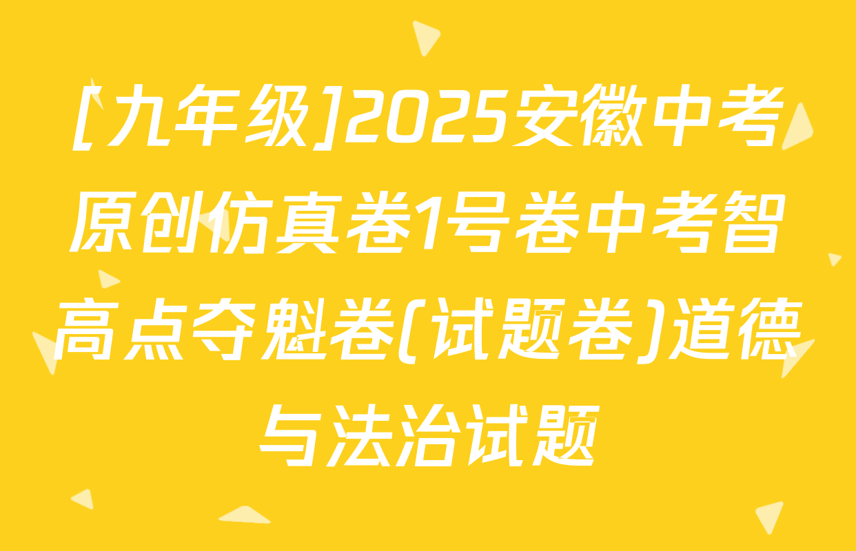 [九年级]2025安徽中考原创仿真卷1号卷中考智高点夺魁卷(试题卷)道德与法治试题